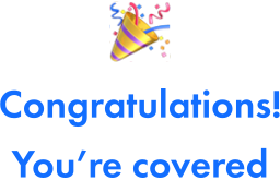 Congratulations you're covered